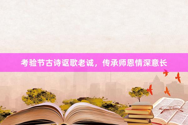考验节古诗讴歌老诚，传承师恩情深意长