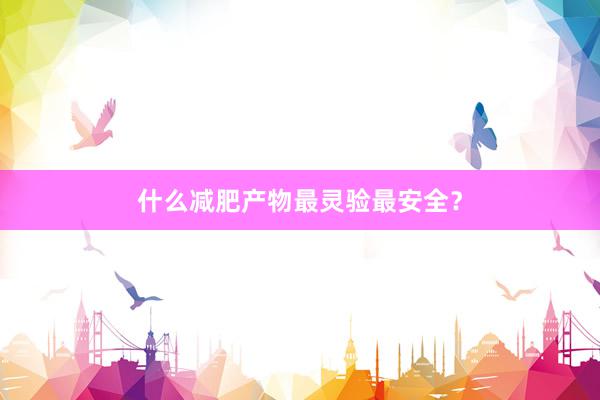 什么减肥产物最灵验最安全？