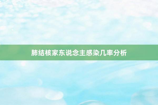 肺结核家东说念主感染几率分析