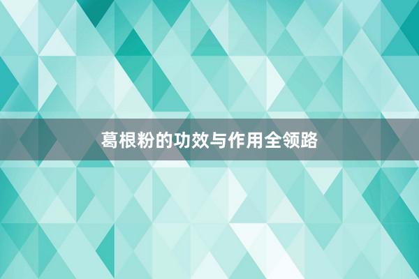 葛根粉的功效与作用全领路