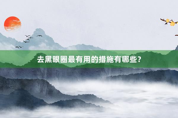 去黑眼圈最有用的措施有哪些？