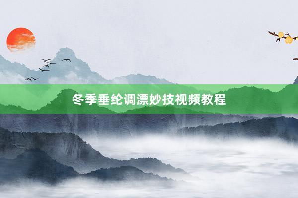 冬季垂纶调漂妙技视频教程