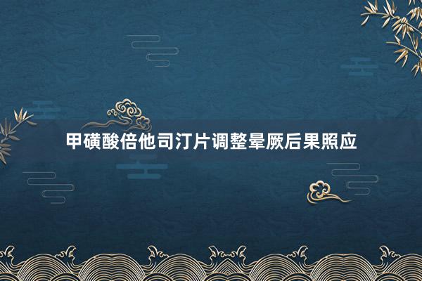 甲磺酸倍他司汀片调整晕厥后果照应
